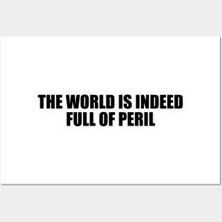 The world is indeed full of peril Posters and Art